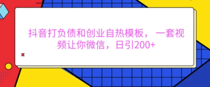 抖音打负债和创业自热模板， 一套视频让你微信，日引200+【揭秘】| 网创圈