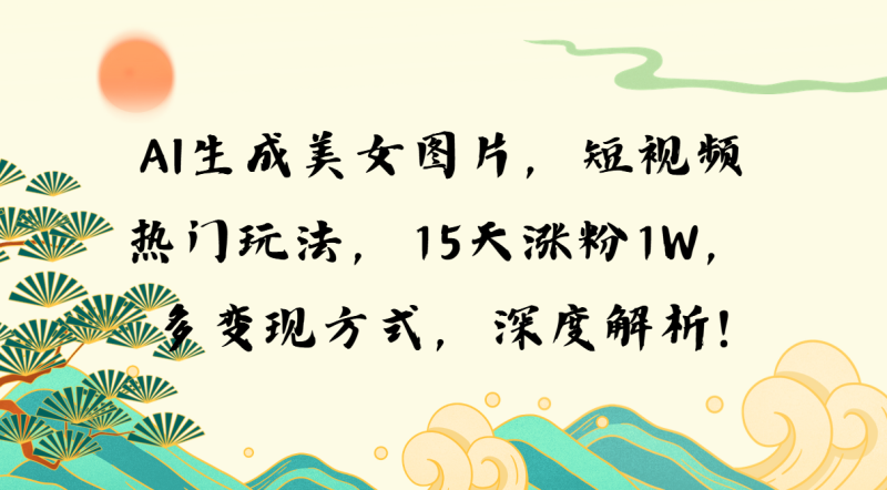 （13581期）AI生成美女图片，短视频热门玩法，15天涨粉1W，多变现方式，深度解析!| 网创圈