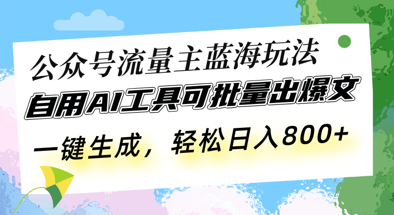 （13570期）公众号流量主蓝海玩法 自用AI工具可批量出爆文，一键生成，轻松日入800| 副业网