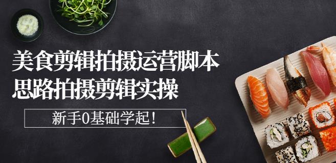 湘水·美食剪辑拍摄运营，脚本思路拍摄剪辑实操+基础知识| 网创圈