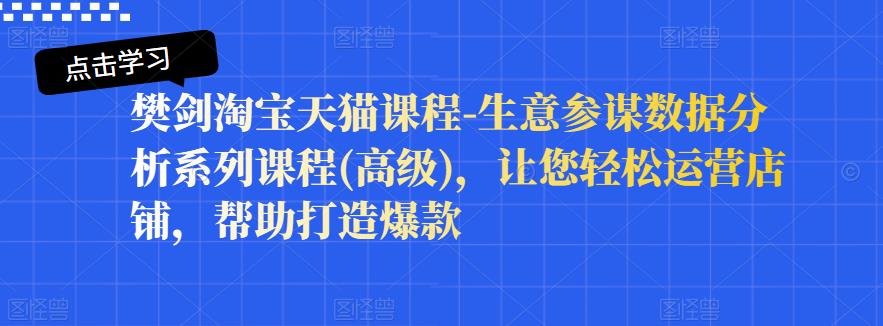 樊剑淘宝天猫课程-生意参谋数据分析系列课程(高级)，让您轻松运营店铺，帮助打造爆款| 网创圈
