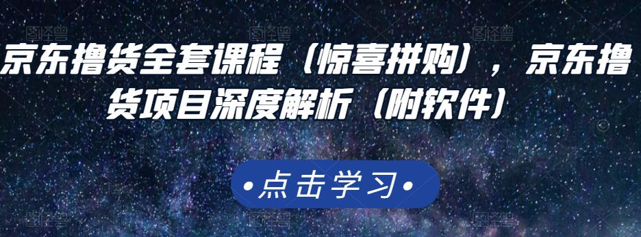 京东撸货全套课程（惊喜拼购），京东撸货项目深度解析（附软件）| 网创圈
