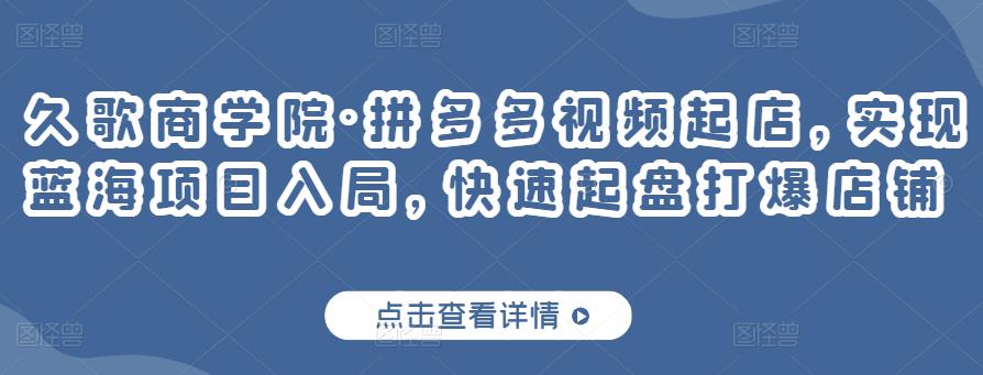 久歌商学院·拼多多视频起店，实现蓝海项目入局，快速起盘打爆店铺| 网创圈