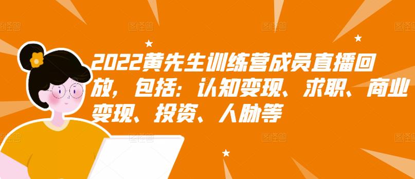 2022黄先生训练营成员直播回放，包括：认知变现、求职、商业变现、投资、人脉等| 网创圈