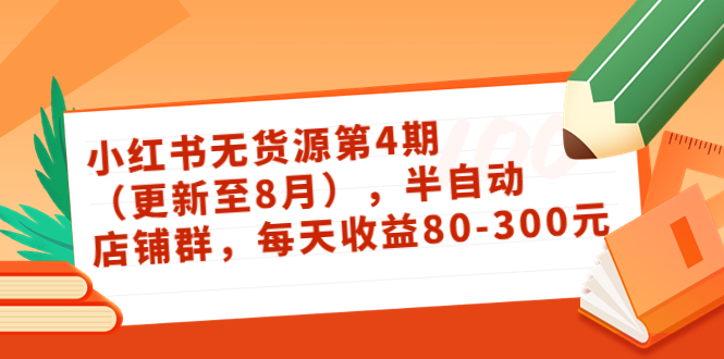 小红书无货源第4期（更新至8月），半自动店铺群，每天收益80-300| 网创圈