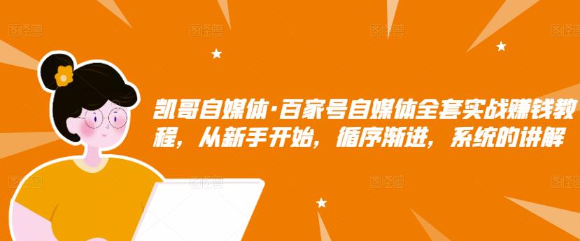 凯哥自媒体·百家号自媒体全套实战赚钱教程，从新手开始，循序渐进，系统的讲解| 网创圈