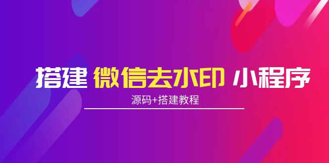 搭建微信去水印小程序 带流量主【源码+搭建教程】| 网创圈