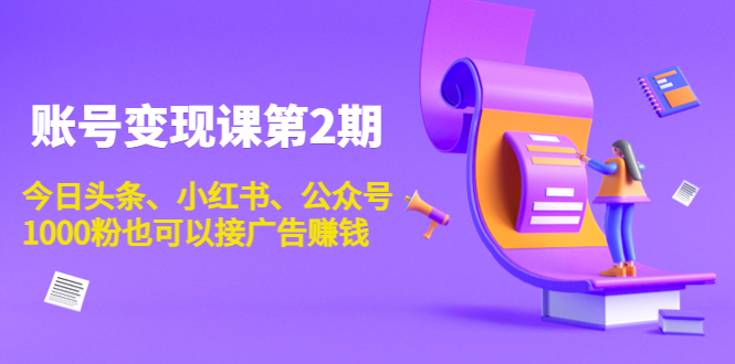 账号变现课第2期，今日头条、小红书、公众号，1000粉也可以接广告赚钱| 网创圈