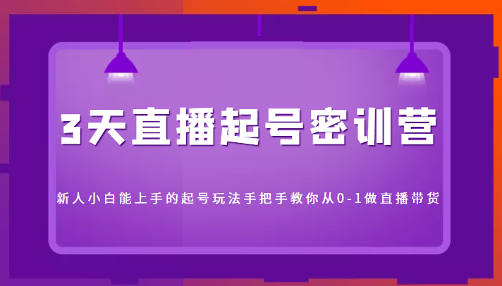 3天直播起号密训营，新人小白能上手的起号玩法，手把手教你从0-1做直播带货| 网创圈