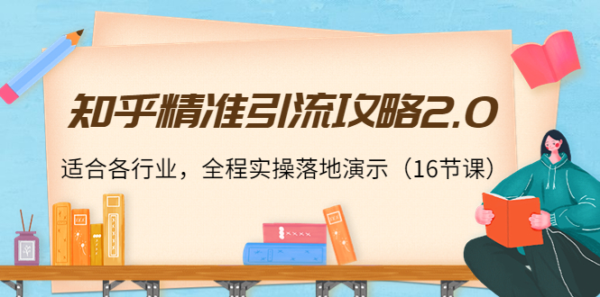 知乎精准引流攻略2.0，适合各行业，全程实操落地演示（16节课）| 网创圈
