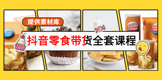 抖音零食带货全套课程：从0到1搭建账号，涨粉卖货（提供素材库）| 网创圈