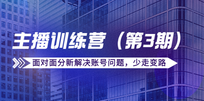 传媒主播训练营（第三期）面对面分新解决账号问题，少走变路（价值6000元）| 网创圈