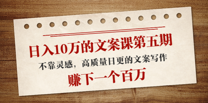 日入10万的文案课第五期， 不靠灵感，高质量日更的文案写作，赚下一个百万| 网创圈