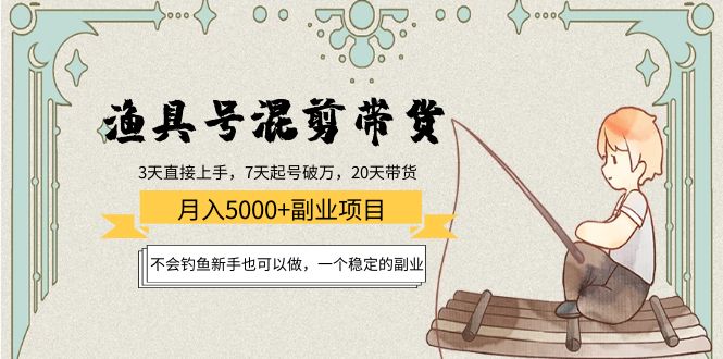渔具号混剪带货月入5000+项目：不会钓鱼新手也可以做，一个稳定的副业| 网创圈