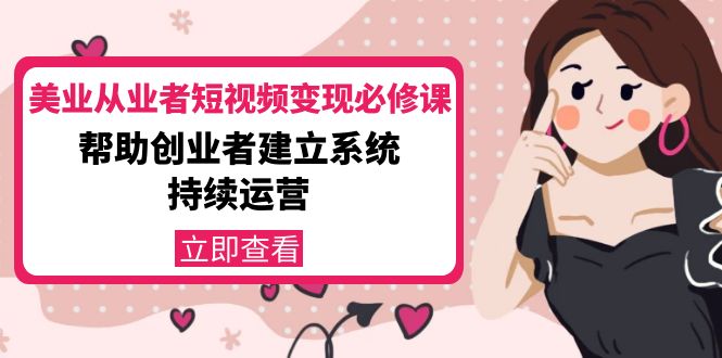 美业从业者短视频变现必修课：帮助创业者建立系统持续运营-价值3990元| 网创圈