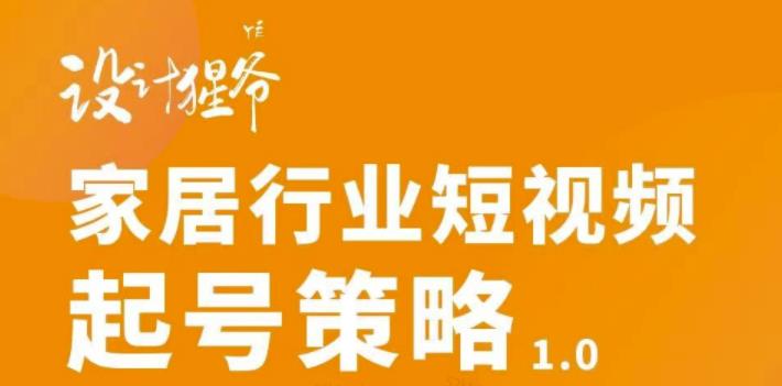 【设计猩爷】家居行业短视频起号策略，家居行业非主流短视频策略课价值4980元| 网创圈