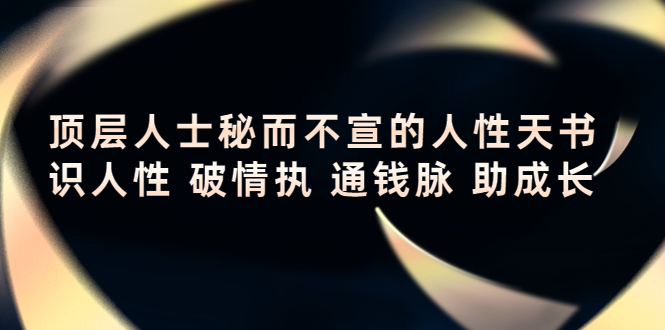 顶层人士秘而不宣的人性天书，识人性 破情执 通钱脉 助成长| 网创圈