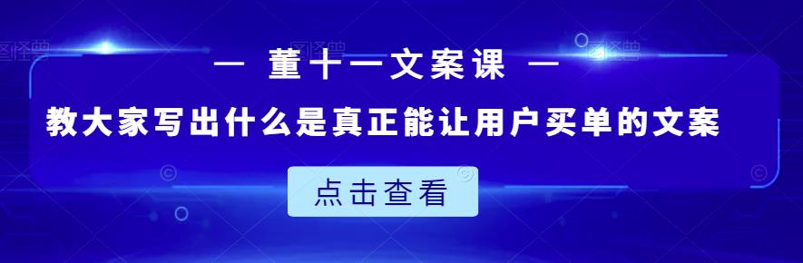 董十一文案课：教大家写出什么是真正能让用户买单的文案| 网创圈
