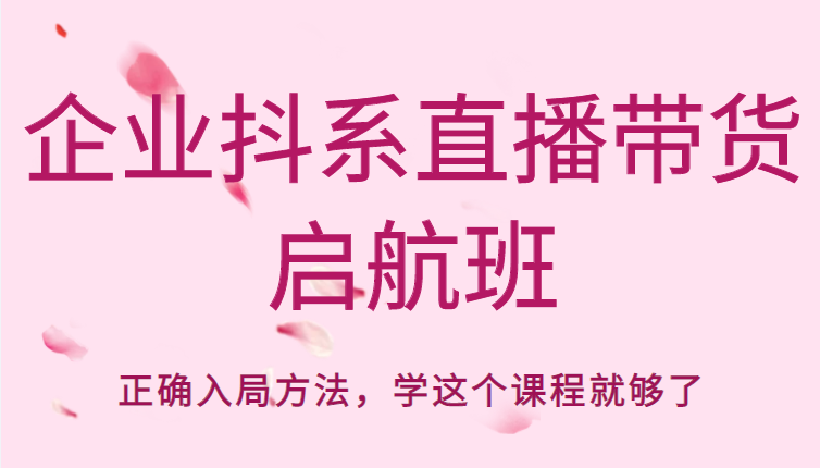 企业抖系直播带货启航班，正确入局方法，学这个课程就够了| 网创圈