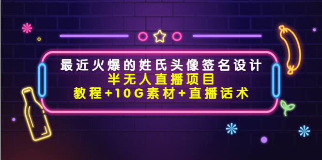 最近火爆的姓氏头像签名设计半无人直播项目（教程+10G素材+直播话术）| 网创圈