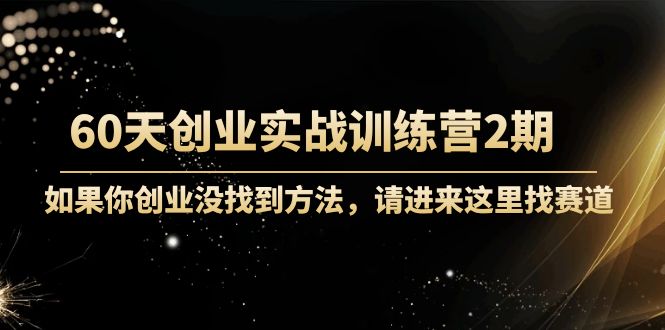 60天创业实战训练营2期：如果你创业没找到方法，进来这里找赛道-价值3000元| 网创圈