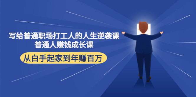 写给普通职场打工人的人生逆袭课：普通人赚钱成长课 从白手起家到年赚百万| 网创圈