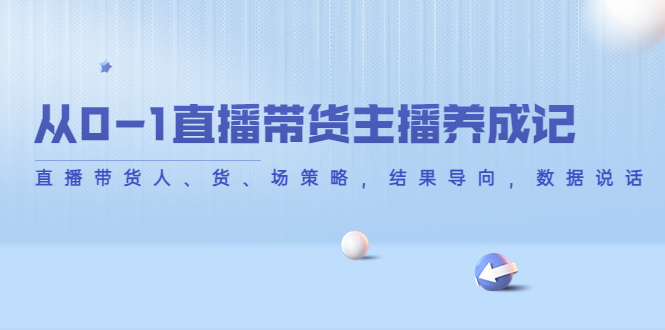 从0-1直播带货主播养成记，直播带货人、货、场策略，结果导向，数据说话| 网创圈