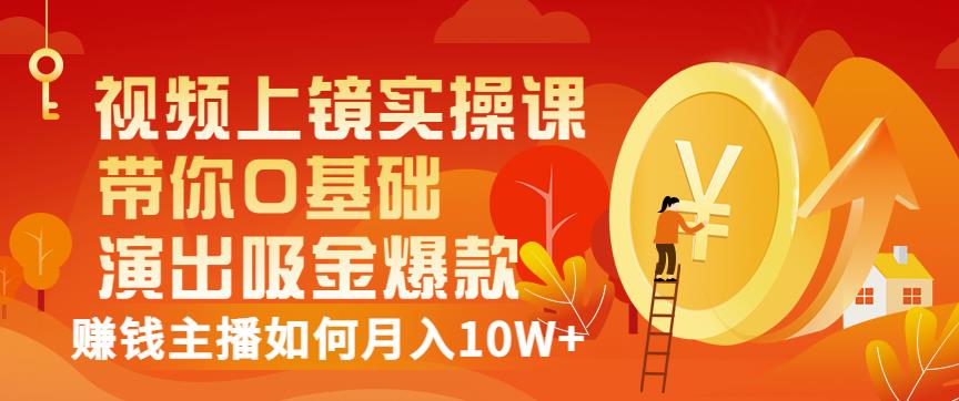 视频上镜实操课：带你0基础演出吸金爆款，赚钱主播如何月入10W+| 网创圈