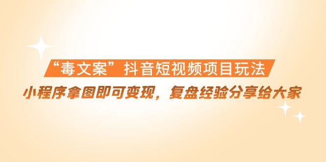 “毒文案”抖音短视频项目玩法，小程序拿图即可变现，复盘经验分享给大家| 网创圈