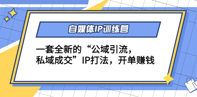 自媒体IP训练营(12+13期)，一套全新的“公域引流，私域成交”IP打法 开单赚钱| 网创圈