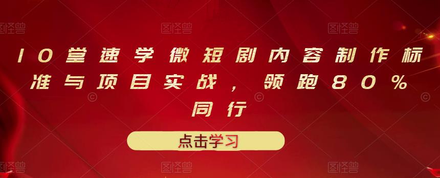 10堂速学微短剧内容制作标准与项目实战，领跑80%同行| 网创圈