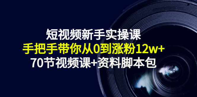 短视频新手实操课：手把手带你从0到涨粉12w+（70节视频课+资料脚本包）| 网创圈