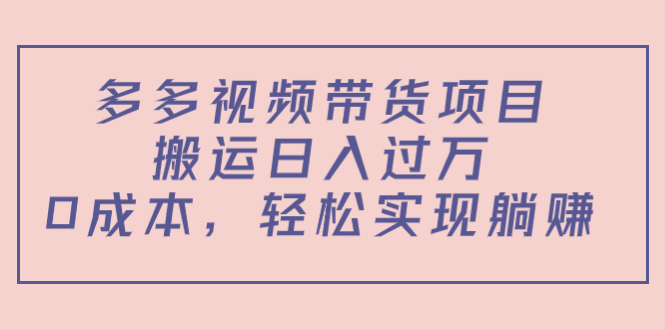 多多视频带货项目，搬运日入过万，0成本，轻松实现躺赚（教程+软件）| 网创圈