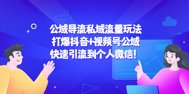 公域导流私域流量玩法：打爆抖音+视频号公域，快速引流到个人微信！| 网创圈