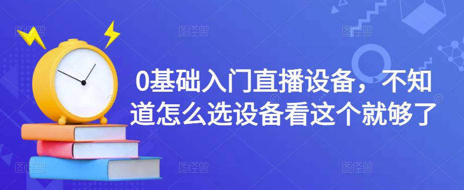 0基础入门直播设备，不知道怎么选设备看这个就够了| 网创圈