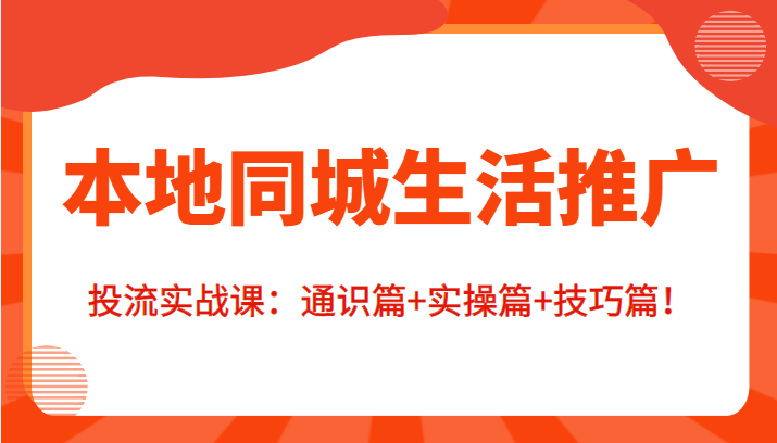 本地同城生活推广投流实战课：通识篇+实操篇+技巧篇！| 网创圈