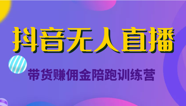 抖音无人直播带货赚佣金陪跑训练营（价值6980元）| 网创圈