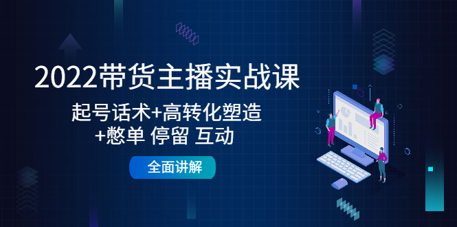 2022带货主播实战课：起号话术+高转化塑造+憋单 停留 互动 全面讲解| 网创圈
