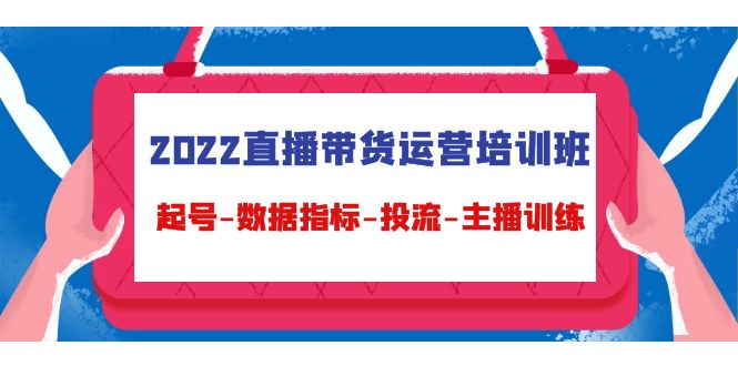 2022直播带货运营培训班：起号-数据指标-投流-主播训练| 网创圈