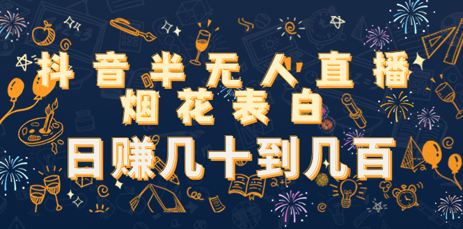 抖音半无人直播烟花表白，日赚几十到几百（教程+视频模板素材）| 网创圈