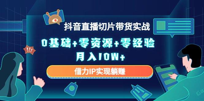 2023抖音直播切片带货实战，0基础+零资源+零经验 月入10W+借力IP实现躺赚| 网创圈