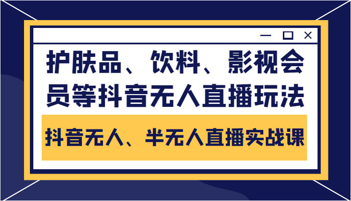 抖音无人、半无人直播实战课，护肤品、饮料、影视会员等抖音无人直播玩法| 副业网