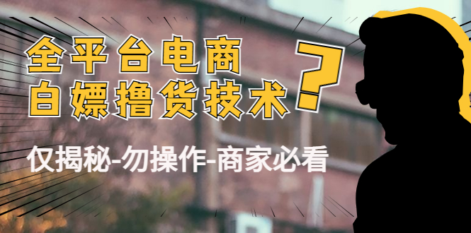 外面收费2980的全平台电商白嫖撸货技术（仅揭秘勿操作-商家防范必看）| 网创圈