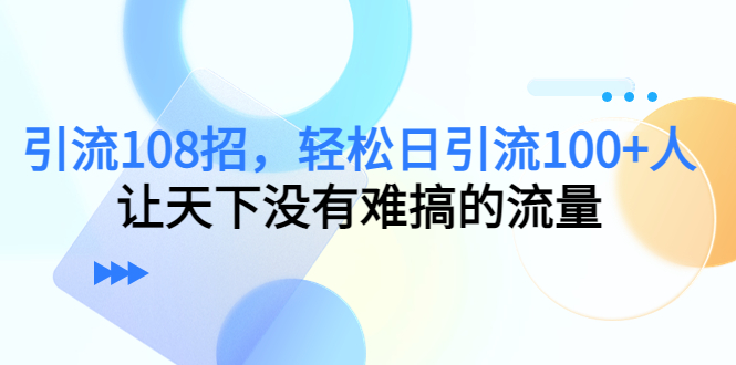 引流108招，轻松日引流100+人，让天下没有难搞的流量| 网创圈