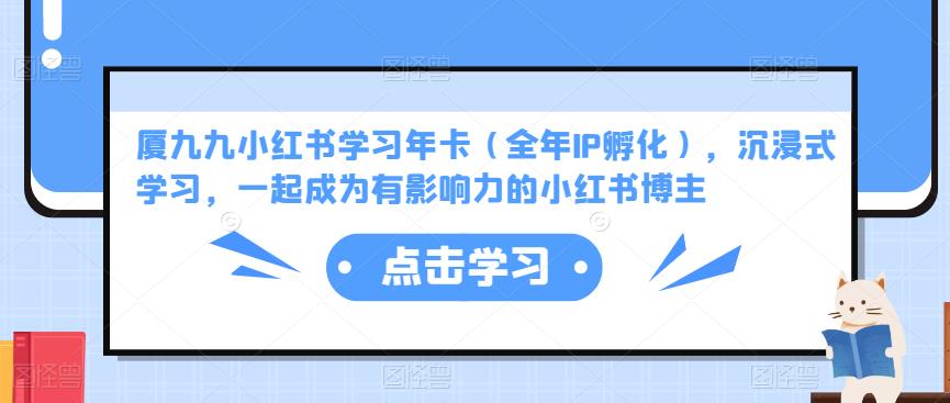 厦九九小红书学习年卡（全年IP孵化），沉浸式学习，一起成为有影响力的小红书博主| 网创圈
