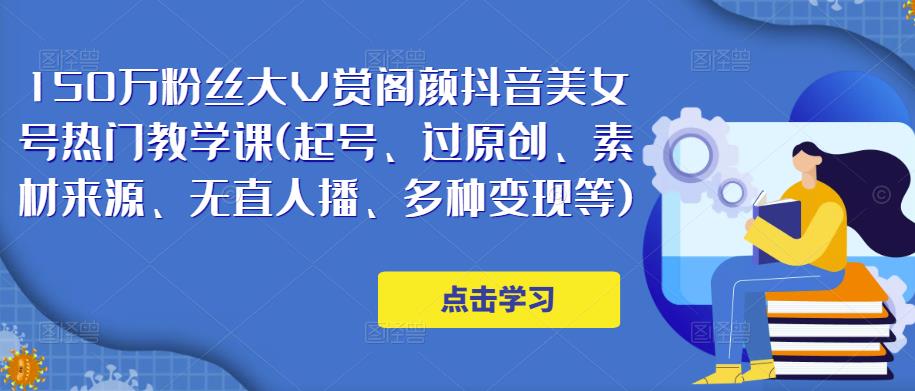 150万粉丝大V赏阁颜抖音美女号热门剪辑课(起号、过原创、素材来源、无直人‬播、多种变现等)| 网创圈
