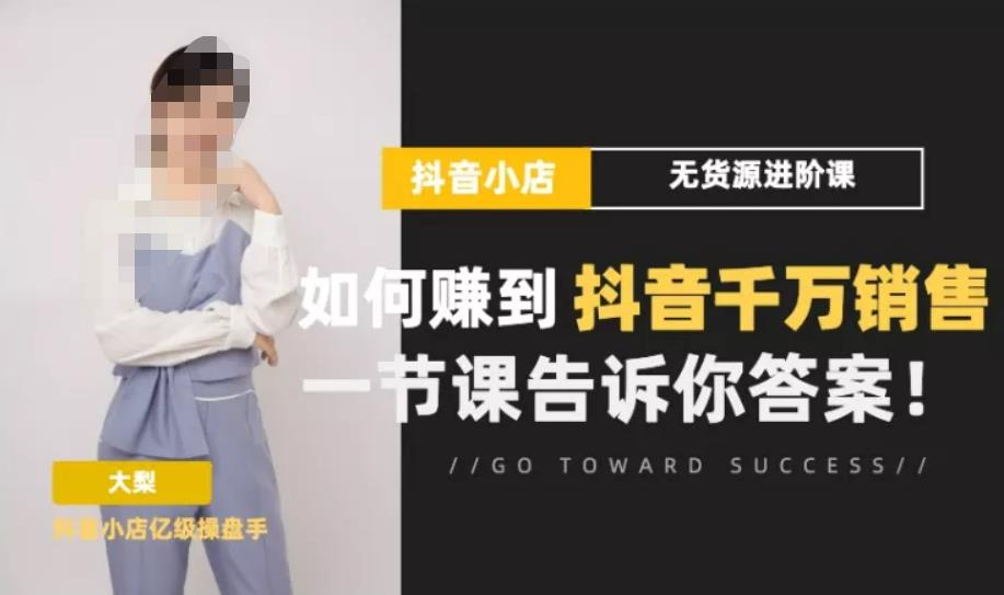 梨子会·抖店无货源进阶冲刺课，如何赚到抖音千万销售，这套课程会告诉你答案| 网创圈