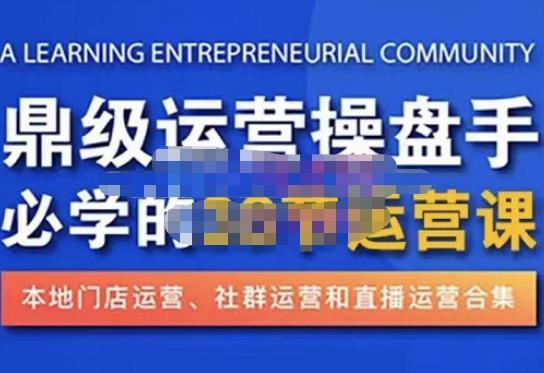 鼎级运营操盘手必学的38节运营课，深入简出通俗易懂地讲透，一个人就能玩转的本地化生意运营技能| 网创圈