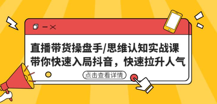 直播带货操盘手/思维认知实战课：带你快速入局抖音，快速拉升人气！| 网创圈