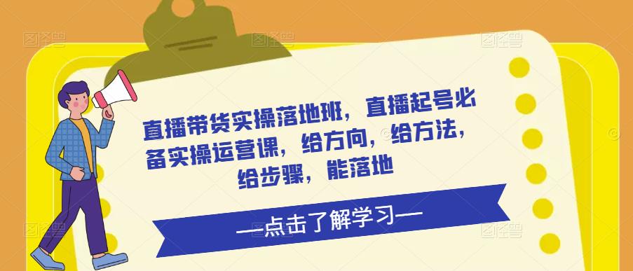 直播带货实操落地班，直播起号必备实操运营课，给方向，给方法，给步骤，能落地| 网创圈